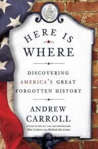 Title: Here Is Where: Discovering America's Great Forgotten History, Author: Andrew Carroll