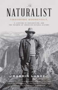 Title: The Naturalist: Theodore Roosevelt, A Lifetime of Exploration, and the Triumph of American Natural History, Author: Darrin Lunde