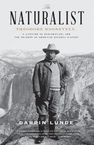 Title: The Naturalist: Theodore Roosevelt, A Lifetime of Exploration, and the Triumph of American Natural History, Author: Darrin Lunde