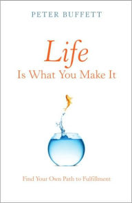 Title: Life Is What You Make It: Find Your Own Path to Fulfillment, Author: Peter Buffett