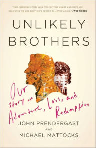 Title: Unlikely Brothers: Our Story of Adventure, Loss, and Redemption, Author: John Prendergast