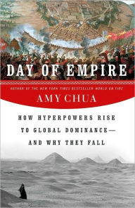 Title: Day of Empire: How Hyperpowers Rise to Global Dominance--and Why They Fall, Author: Amy Chua