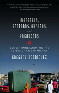 Title: Mongrels, Bastards, Orphans, and Vagabonds: Mexican Immigration and the Future of Race in America, Author: Gregory Rodriguez