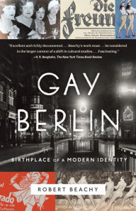 Title: Gay Berlin: Birthplace of a Modern Identity, Author: Robert Beachy
