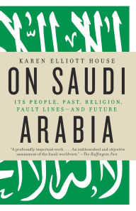 Title: On Saudi Arabia: Its People, Past, Religion, Fault Lines--and Future, Author: Karen Elliott House