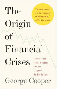 Title: The Origin of Financial Crises: Central Banks, Credit Bubbles, and the Efficient Market Fallacy, Author: George Cooper