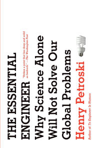 Title: The Essential Engineer: Why Science Alone Will Not Solve Our Global Problems, Author: Henry Petroski