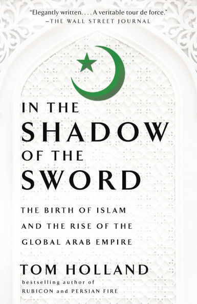 In the Shadow of the Sword: The Birth of Islam and the Rise of the Global Arab Empire