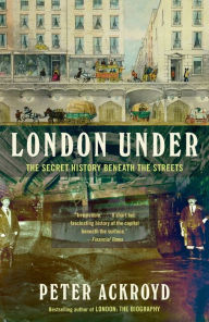 Title: London Under: The Secret History Beneath the Streets, Author: Peter Ackroyd