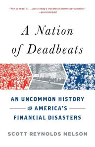 Title: A Nation of Deadbeats: An Uncommon History of America's Financial Disasters, Author: Scott Reynolds Nelson