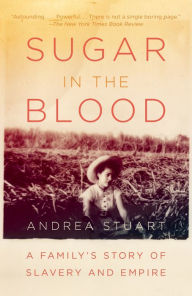 Title: Sugar in the Blood: A Family's Story of Slavery and Empire, Author: Andrea  Stuart