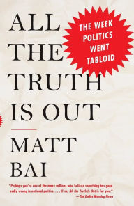 Title: All the Truth Is Out: The Week Politics Went Tabloid, Author: Matt Bai