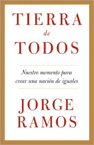 Title: Tierra de todos: Nuestro momento para crear una nación de iguales, Author: Jorge Ramos