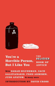 Title: You're a Horrible Person, But I Like You: The Believer Book of Advice, Author: The Believer