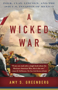 Textbook download pdf A Wicked War: Polk, Clay, Lincoln, and the 1846 U.S. Invasion of Mexico PDB 9780307475992 by Amy S. Greenberg