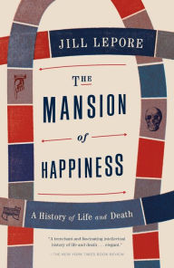 Title: The Mansion of Happiness: A History of Life and Death, Author: Jill Lepore