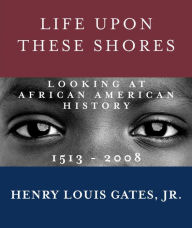 Title: Life Upon These Shores: Looking at African American History, 1513-2008, Author: Henry Louis Gates Jr.