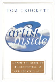 Title: The Artist Inside: A Spiritual Guide to Cultivating Your Creative Self, Author: Tom Crockett