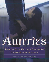 Title: Aunties: Thirty-Five Writers Celebrate Their Other Mother, Author: Ingrid Sturgis