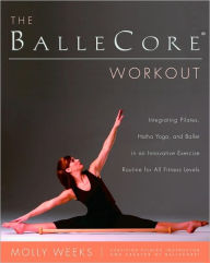 Title: The BalleCore(r) Workout: Integrating Pilates, Hatha Yoga, and Ballet in an Innovative Exercise Routine for All Fitness Levels, Author: Molly Weeks