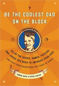Title: Be the Coolest Dad on the Block: All of the Tricks, Games, Puzzles and Jokes You Need to Impress Your Kids (and k eep them entertained for years to Come!), Author: Simon Rose