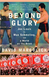 Title: Beyond Glory: Joe Louis vs. Max Schmeling, and a World on the Brink, Author: David Margolick