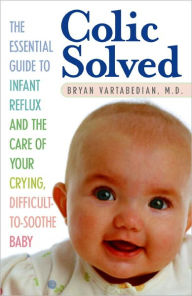 Title: Colic Solved: The Essential Guide to Infant Reflux and the Care of Your Crying, Difficult-to- Soothe Baby, Author: Bryan Vartabedian