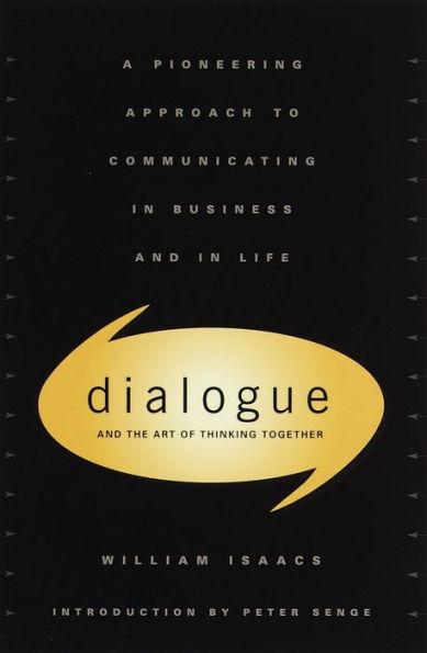 Dialogue and the Art of Thinking Together: A Pioneering Approach to Communicating in Business and in Life