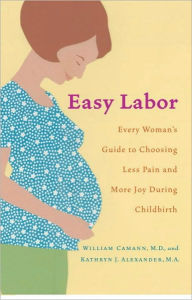 Title: Easy Labor: Every Woman's Guide to Choosing Less Pain and More Joy During Childbirth, Author: William Camann
