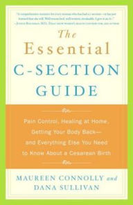Title: Essential C-Section Guide: Pain Control, Healing at Home, Getting Your Body Back and Everything Else You Need to Know About A Cesarean Birth, Author: Maureen Connolly