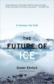 Title: The Future of Ice: A Journey Into Cold, Author: Gretel Ehrlich