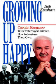 Title: Growing up Happy: Captain Kangaroo Tells Yesterday's Children How to Nuture Their Own, Author: Bob Keeshan