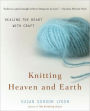 Knitting Heaven and Earth: Healing the Heart with Craft