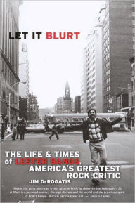 Title: Let it Blurt: The Life and Times of Lester Bangs, America's Greatest Rock Critic, Author: Jim DeRogatis