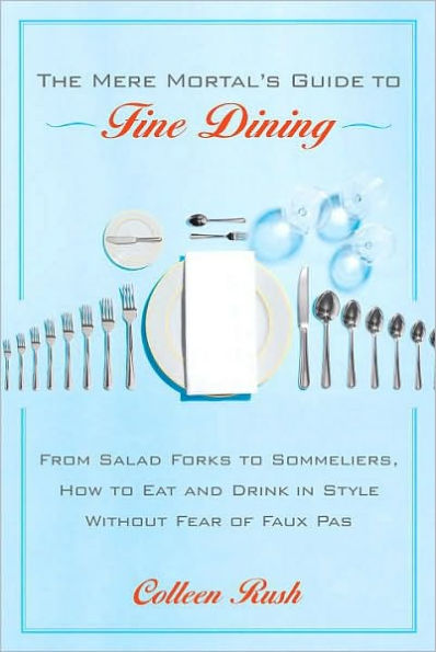 Mere Mortal's Guide to Fine Dining: From Salad Forks to Sommeliers, How to Eat and Drink in Style Without Fear of Faux Pas