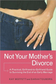 Title: Not Your Mother's Divorce: A Practical, Girlfriend-to-Girlfriend Guide to Surviving the End of a Young Marriage, Author: Kay Moffett