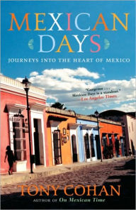Title: Mexican Days: Journeys into the Heart of Mexico, Author: Tony Cohan