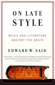 Title: On Late Style: Music and Literature Against the Grain, Author: Edward W. Said