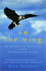 Title: On the Wing: To the Edge of the Earth with the Peregrine Falcon, Author: Alan Tennant