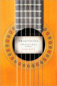 Title: Practicing: A Musician's Return to Music, Author: Glenn Kurtz