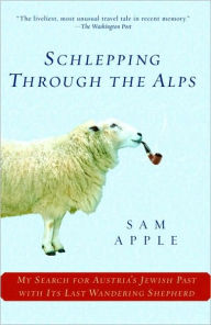 Title: Schlepping Through the Alps: My Search for Austria's Jewish Past with Its Last Wandering Shepherd, Author: Sam Apple