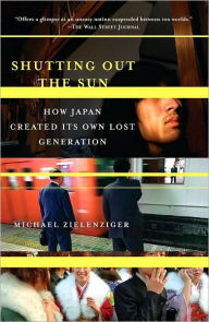 Title: Shutting Out the Sun: How Japan Created Its Own Lost Generation, Author: Michael Zielenziger