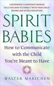 Title: Spirit Babies: How to Communicate with the Child You're Meant to Have, Author: Walter Makichen