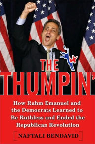 Title: Thumpin': How Rahm Emanuel and the Democrats Learned to Be Ruthless and Finally Ended the Republican Revolution, Author: Naftali Bendavid
