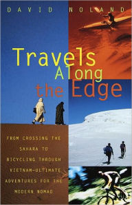 Title: Travels Along the Edge: From Crossing the Sahara to Bicycling through Vietnam - Ultimate Adventures for the Modern Nomad, Author: David Noland