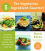 Vegetarian 5-Ingredient Gourmet: 250 Simple Recipes and Dozens of Healthy Menus for Eating Well Every Day