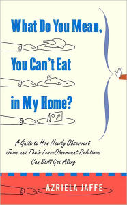 Title: What Do You Mean, You Can't Eat in My Home?: A Guide to How Newly Observant Jews and Their Less Observant Relatives Can Still Get Along, Author: Azriela Jaffe