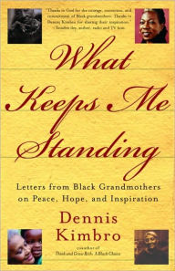 Title: What Keeps Me Standing: Letters from Black Grandmothers on Peace, Hope and Inspiration, Author: Dennis Kimbro