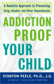 Title: Addiction-Proof Your Child: A Realistic Approach to Preventing Drug, Alcohol, and Other Dependencies, Author: Stanton Peele Ph.D. J.D.