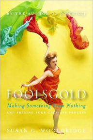 Title: Foolsgold: Making Something from Nothing and Freeing Your Creative Process, Author: Susan G. Wooldridge